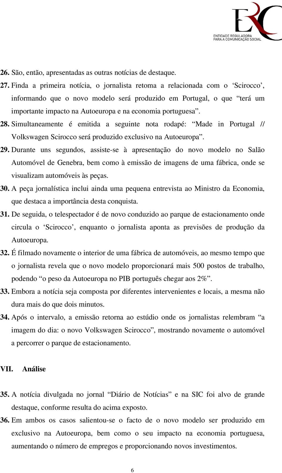 portuguesa. 28. Simultaneamente é emitida a seguinte nota rodapé: Made in Portugal // Volkswagen Scirocco será produzido exclusivo na Autoeuropa. 29.