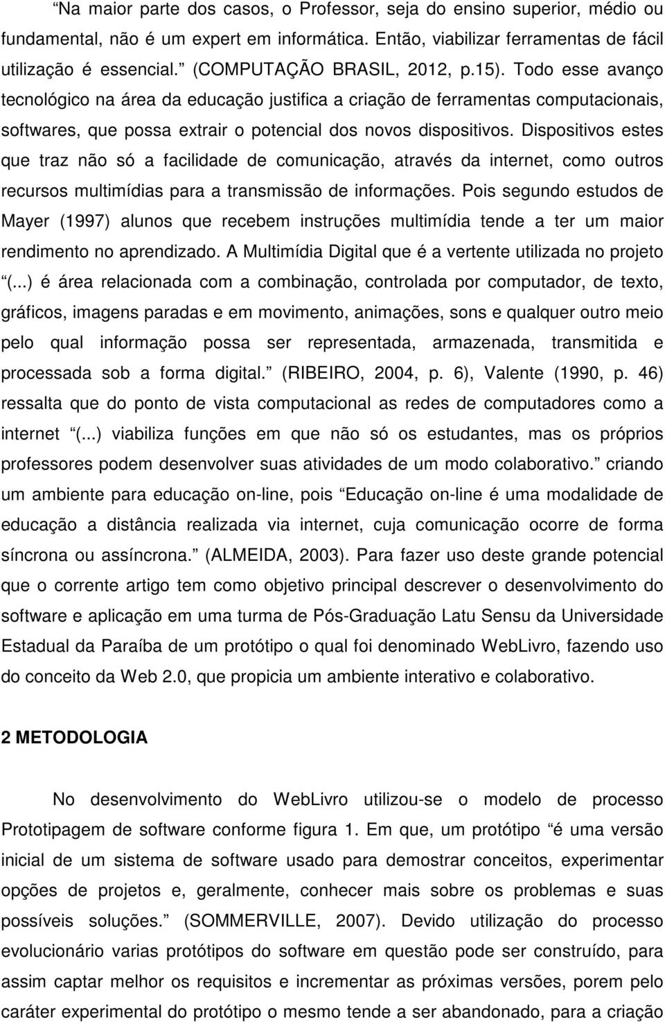 Dispositivos estes que traz não só a facilidade de comunicação, através da internet, como outros recursos multimídias para a transmissão de informações.