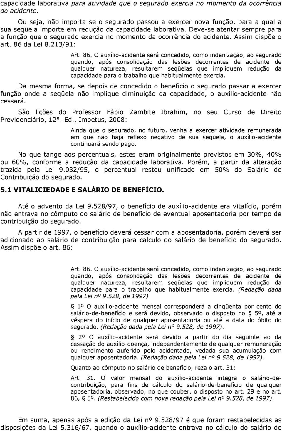 Deve-se atentar sempre para a função que o segurado exercia no momento da ocorrência do acidente. Assim dispõe o art. 86 