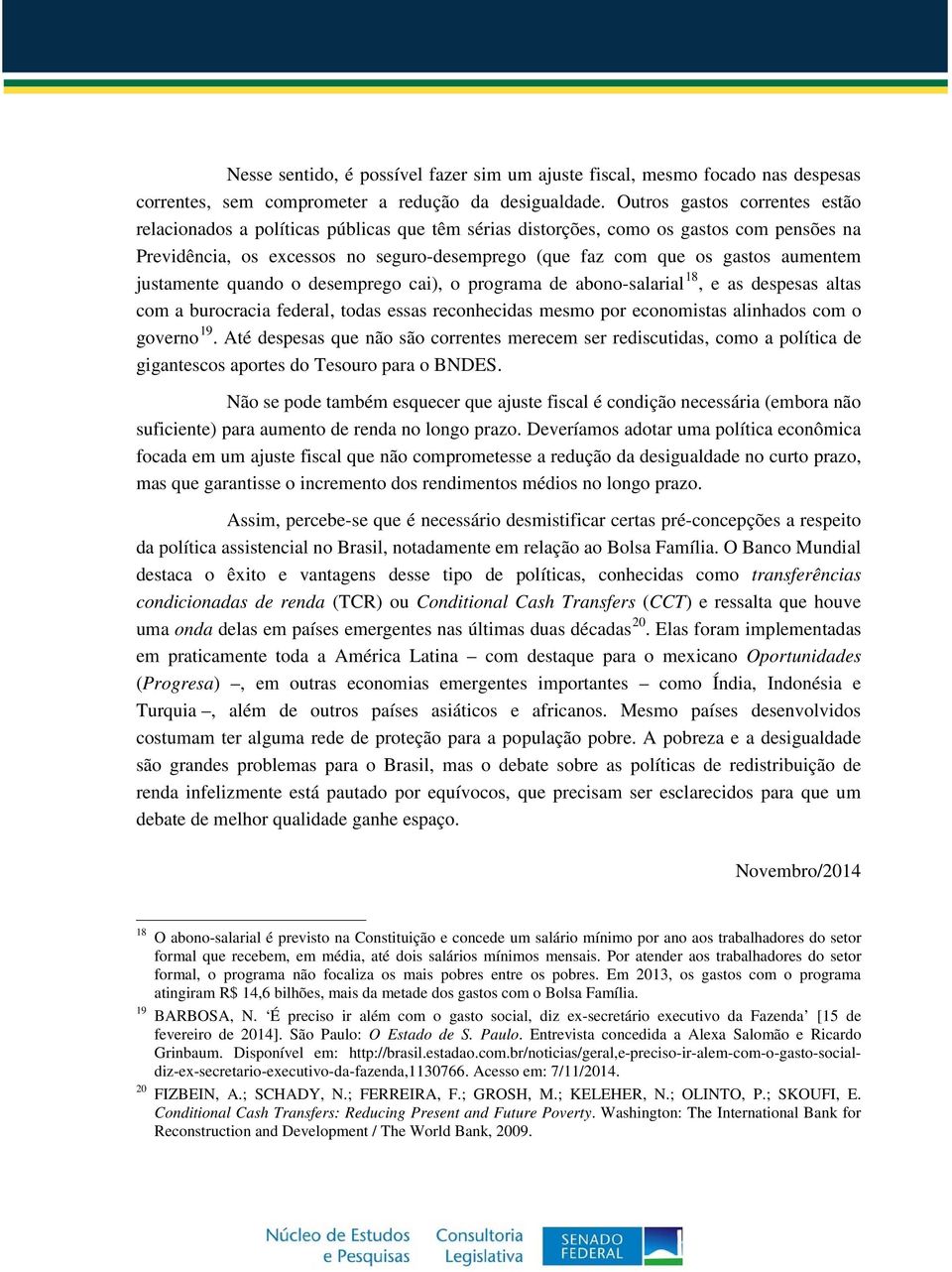 aumentem justamente quando o desemprego cai), o programa de abono-salarial 18, e as despesas altas com a burocracia federal, todas essas reconhecidas mesmo por economistas alinhados com o governo 19.