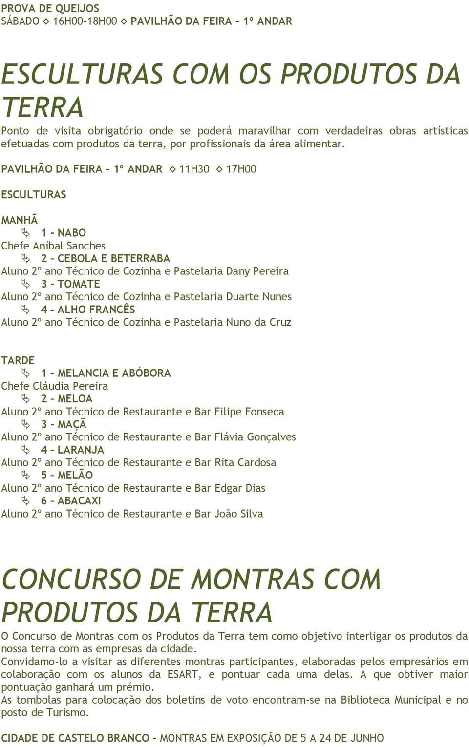 PAVILHÃO DA FEIRA 1º ANDAR 11H30 17H00 ESCULTURAS MANHÃ 1 - NABO Chefe Aníbal Sanches 2 CEBOLA E BETERRABA Aluno 2º ano Técnico de Cozinha e Pastelaria Dany Pereira 3 - TOMATE Aluno 2º ano Técnico de