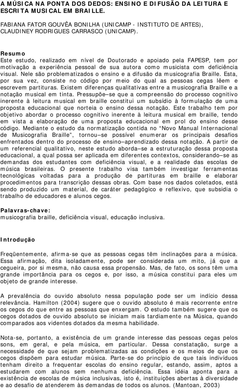 Nele são problematizados o ensino e a difusão da musicografia Braille. Esta, por sua vez, consiste no código por meio do qual as pessoas cegas lêem e escrevem partituras.