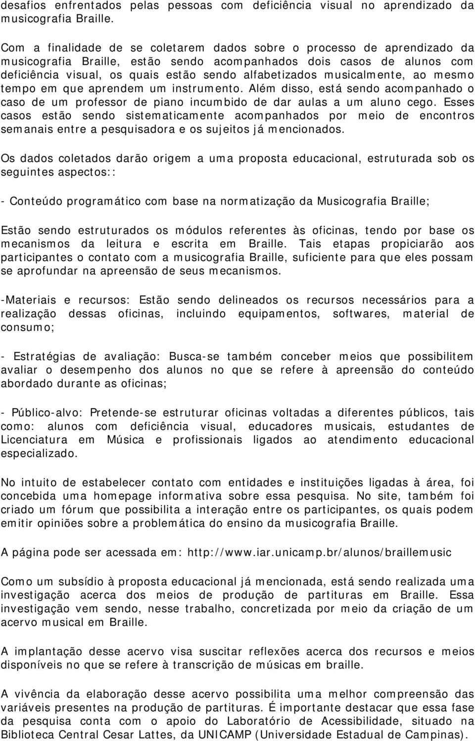 alfabetizados musicalmente, ao mesmo tempo em que aprendem um instrumento. Além disso, está sendo acompanhado o caso de um professor de piano incumbido de dar aulas a um aluno cego.