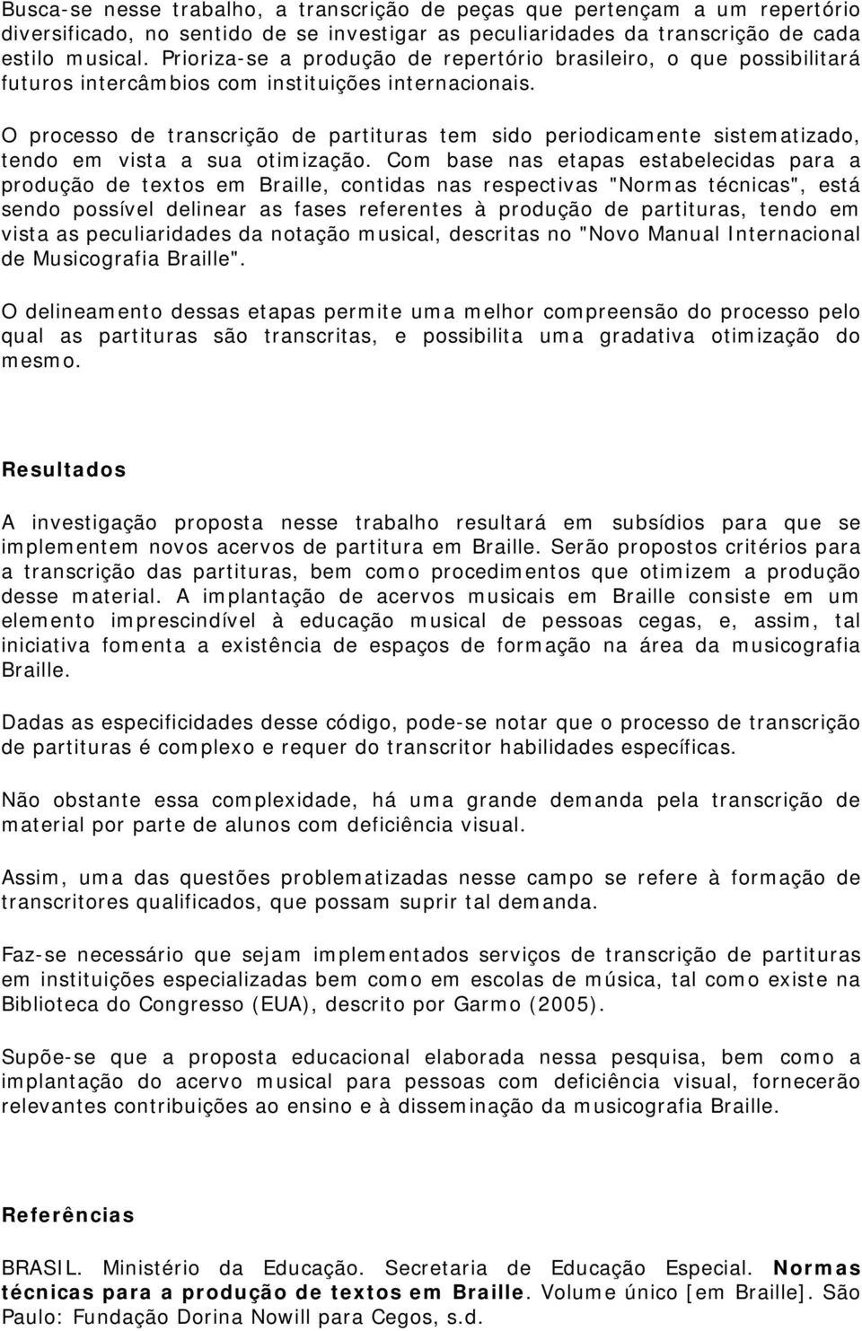 O processo de transcrição de partituras tem sido periodicamente sistematizado, tendo em vista a sua otimização.