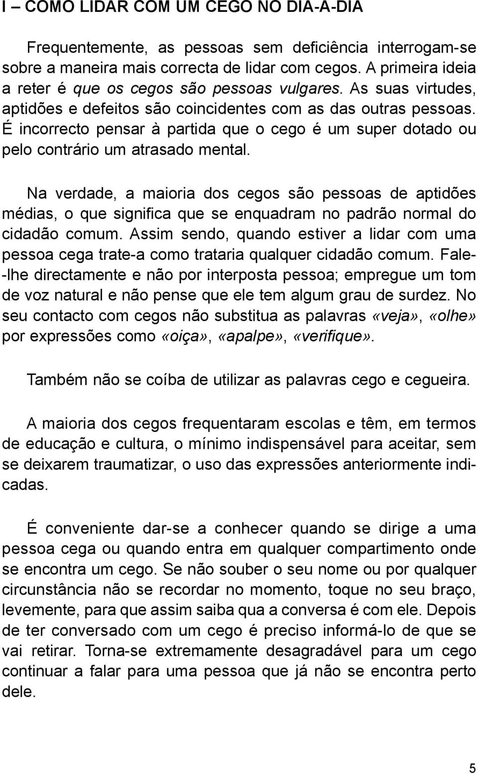 É incorrecto pensar à partida que o cego é um super dotado ou pelo contrário um atrasado mental.