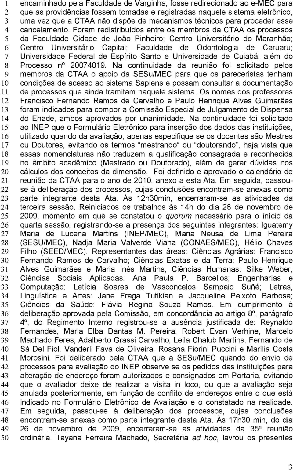 Foram redistribuídos entre os membros da CTAA os processos da Faculdade Cidade de João Pinheiro; Centro Universitário do Maranhão; Centro Universitário Capital; Faculdade de Odontologia de Caruaru;