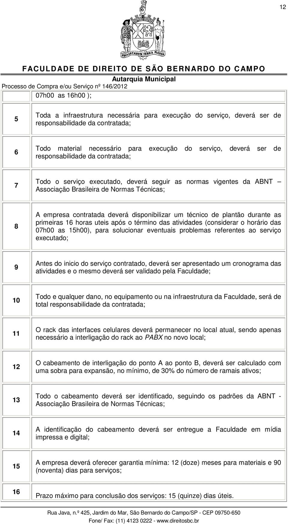 de plantão durante as primeiras 16 horas uteis após o término das atividades (considerar o horário das 07h00 as 15h00), para solucionar eventuais problemas referentes ao serviço executado; 9 Antes do