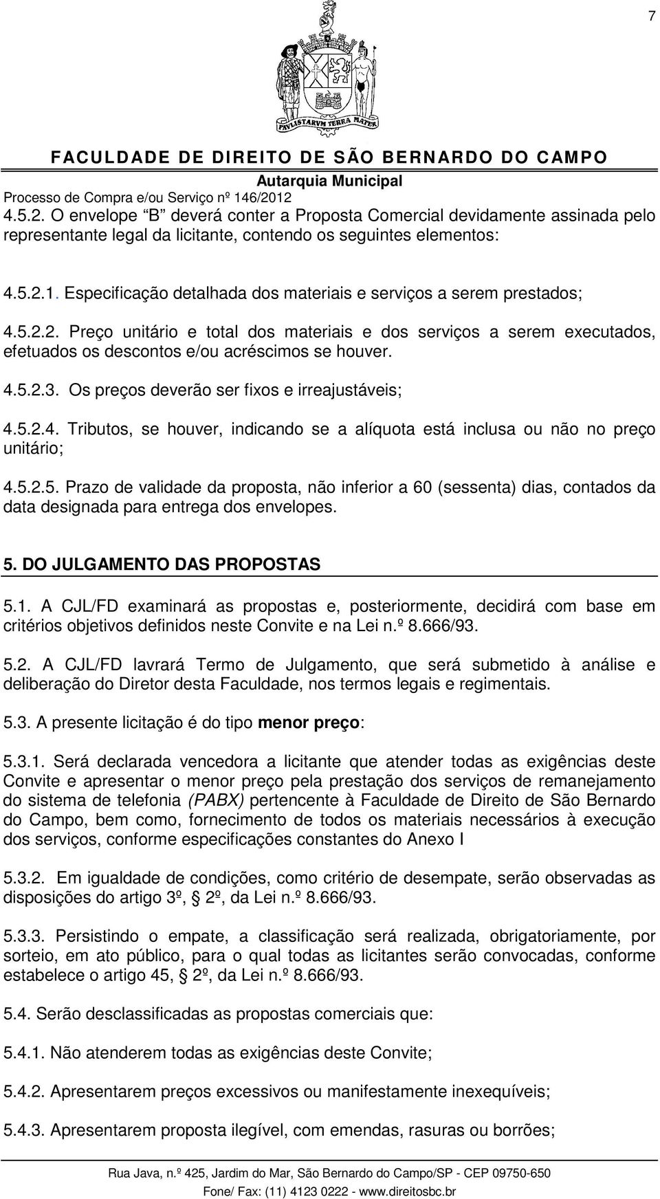 4.5.2.3. Os preços deverão ser fixos e irreajustáveis; 4.5.2.4. Tributos, se houver, indicando se a alíquota está inclusa ou não no preço unitário; 4.5.2.5. Prazo de validade da proposta, não inferior a 60 (sessenta) dias, contados da data designada para entrega dos envelopes.