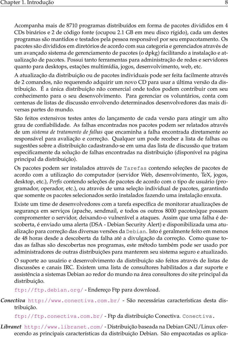 Os pacotes são divididos em diretórios de acordo com sua categoria e gerenciados através de um avançado sistema de gerenciamento de pacotes (o dpkg) facilitando a instalação e atualização de pacotes.