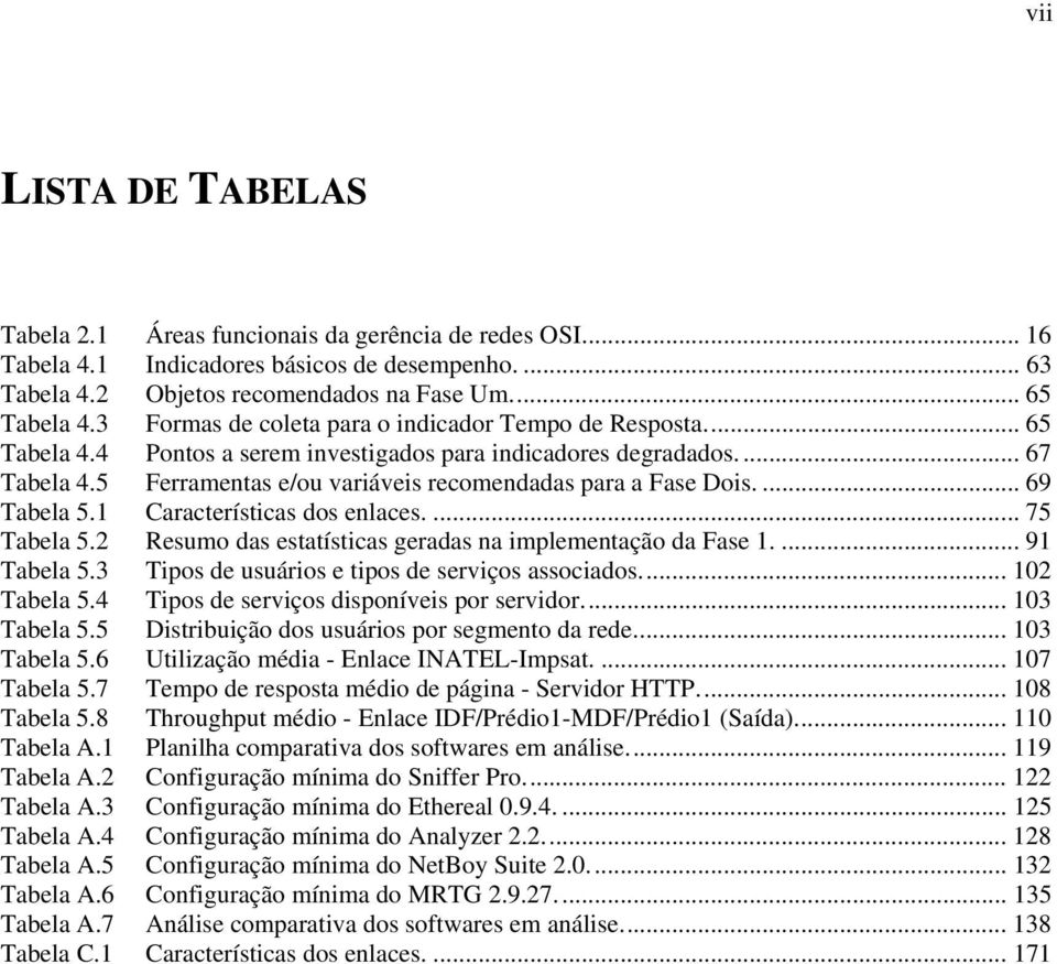 5 Ferramentas e/ou variáveis recomendadas para a Fase Dois.... 69 Tabela 5.1 Características dos enlaces.... 75 Tabela 5.2 Resumo das estatísticas geradas na implementação da Fase 1.... 91 Tabela 5.