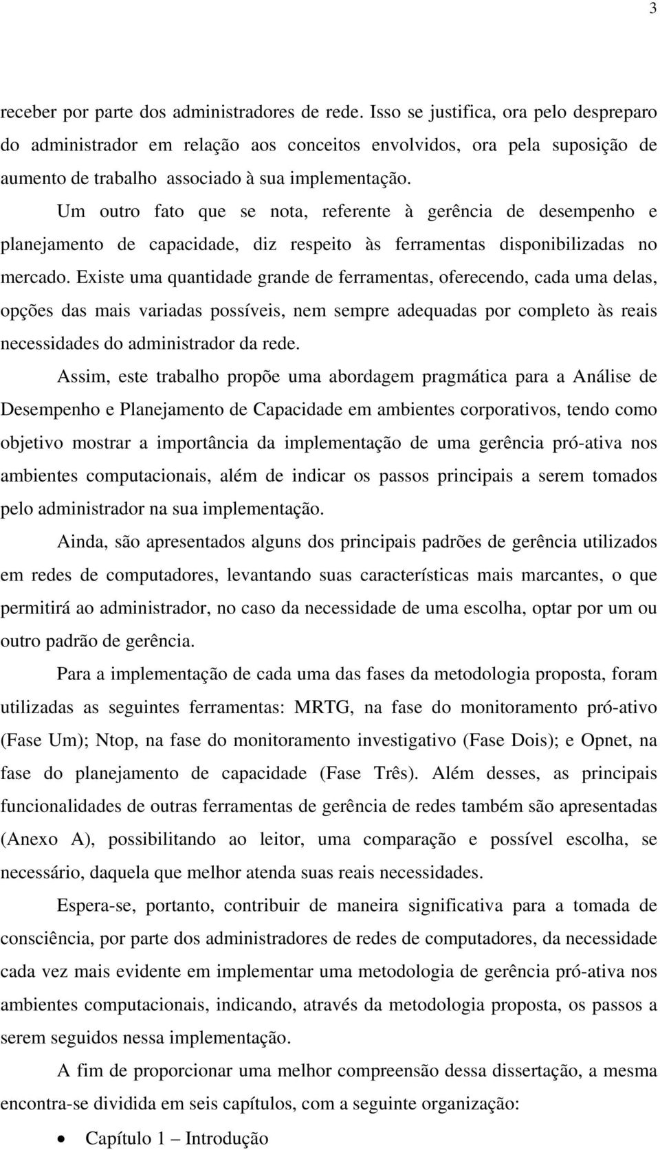 Um outro fato que se nota, referente à gerência de desempenho e planejamento de capacidade, diz respeito às ferramentas disponibilizadas no mercado.