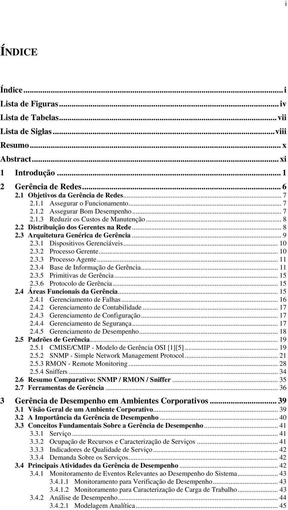 3.1 Dispositivos Gerenciáveis... 10 2.3.2 Processo Gerente... 10 2.3.3 Processo Agente... 11 2.3.4 Base de Informação de Gerência... 11 2.3.5 Primitivas de Gerência... 15 2.3.6 Protocolo de Gerência.