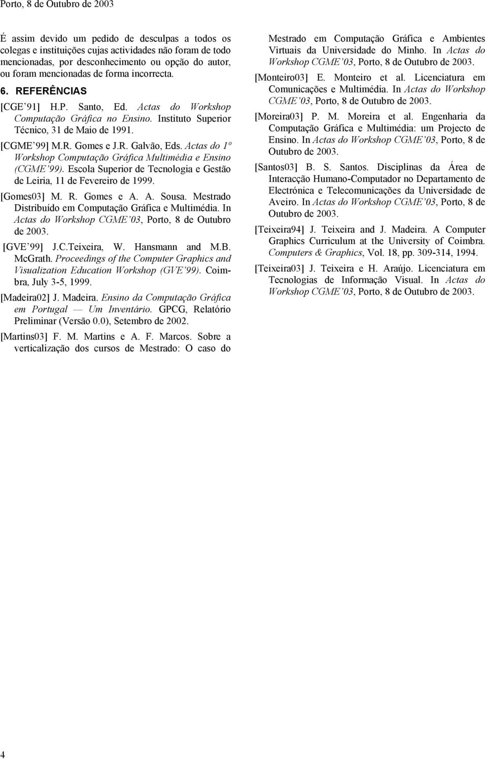 Actas do 1º Workshop Computação Gráfica Multimédia e Ensino (CGME 99). Escola Superior de Tecnologia e Gestão de Leiria, 11 de Fevereiro de 1999. [Gomes03] M. R. Gomes e A. A. Sousa.