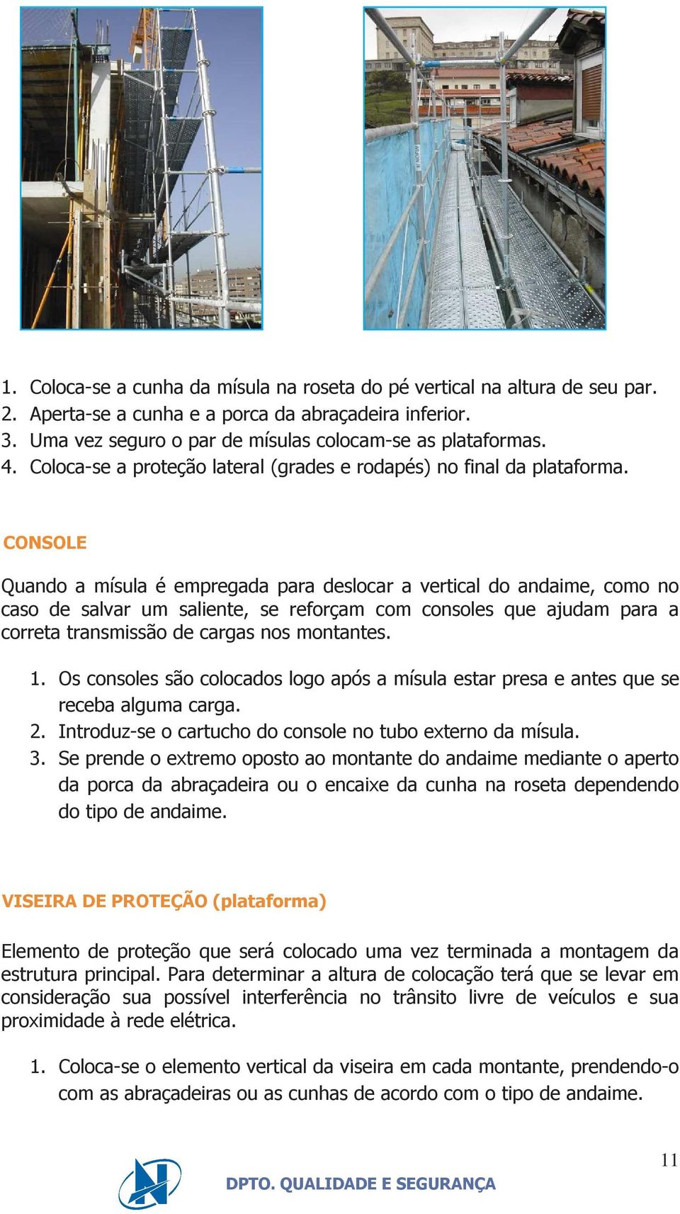 CONSOLE Quando a mísula é empregada para deslocar a vertical do andaime, como no caso de salvar um saliente, se reforçam com consoles que ajudam para a correta transmissão de cargas nos montantes. 1.