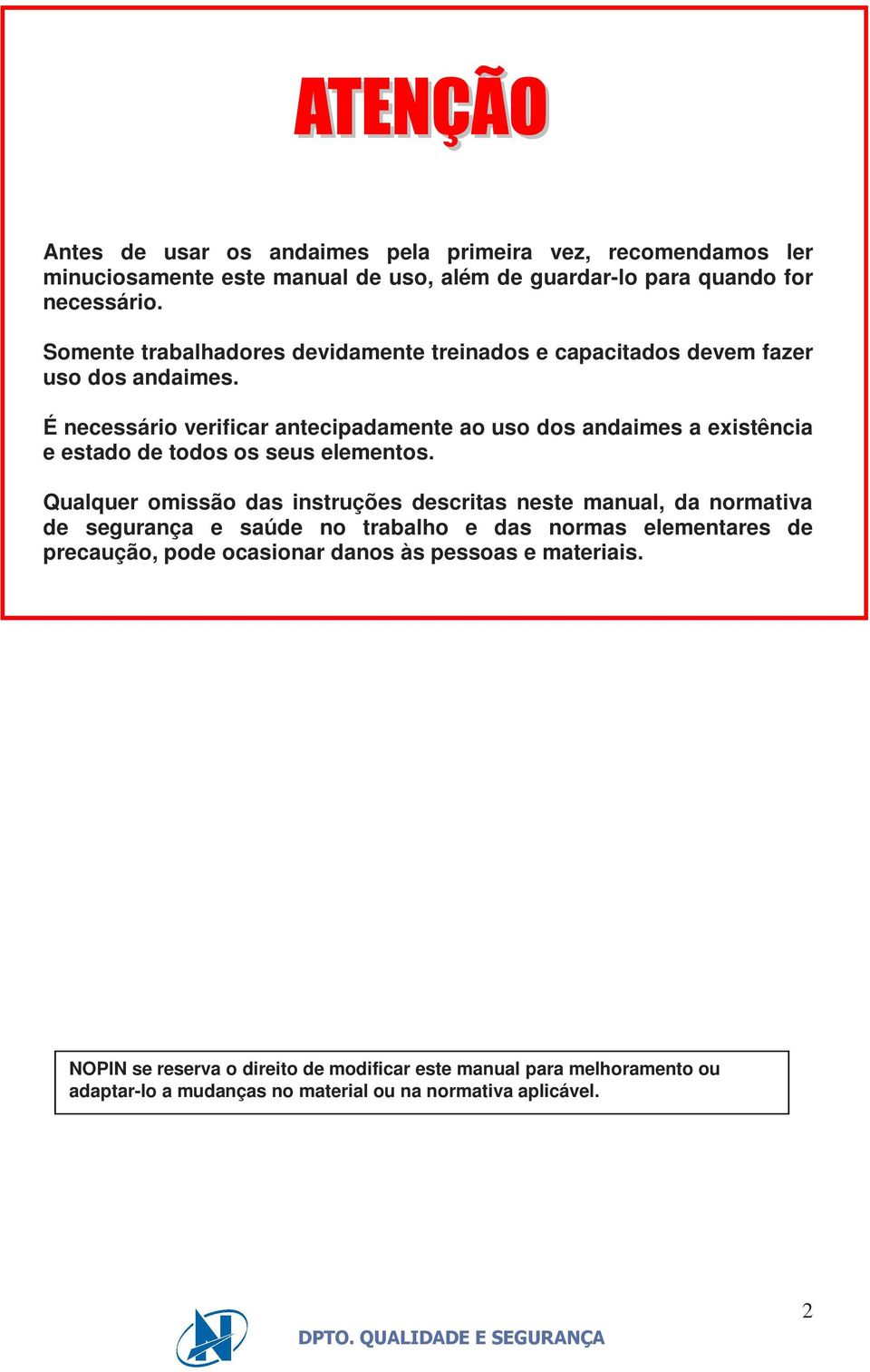 É necessário verificar antecipadamente ao uso dos andaimes a existência e estado de todos os seus elementos.