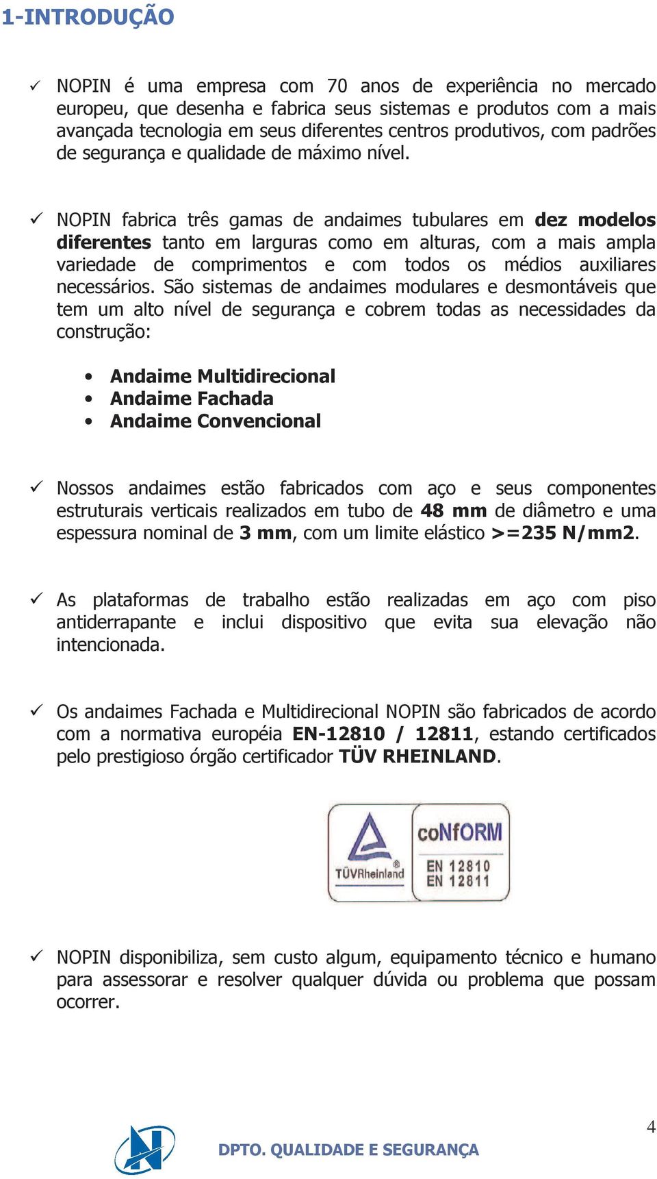 NOPIN fabrica três gamas de andaimes tubulares em dez modelos diferentes tanto em larguras como em alturas, com a mais ampla variedade de comprimentos e com todos os médios auxiliares necessários.