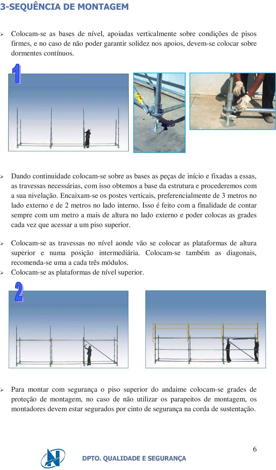 Encaixam-se os postes verticais, preferencialmente de 3 metros no lado externo e de 2 metros no lado interno.