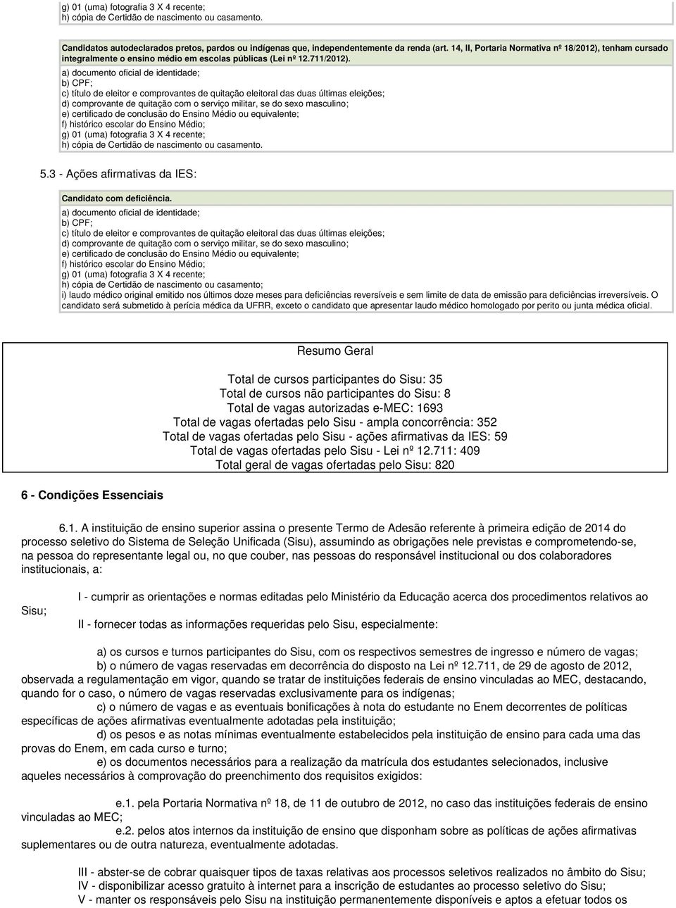 a) documento oficial de identidade; b) CPF; c) título de eleitor e comprovantes de quitação eleitoral das duas últimas eleições; d) comprovante de quitação com o serviço militar, se do sexo