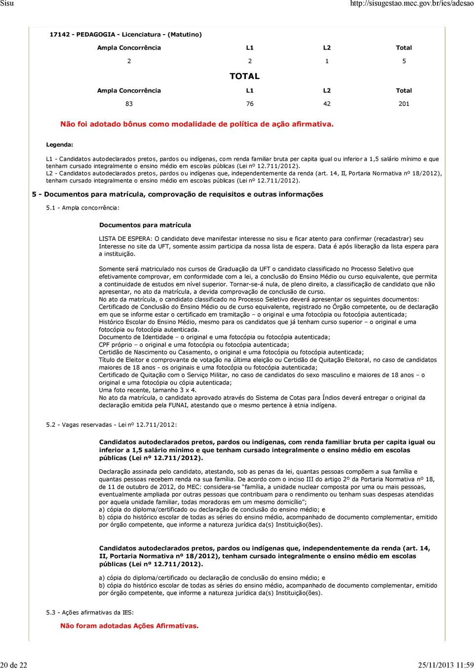 escolas públicas (Lei nº 12.711/2012). L2 - Candidatos autodeclarados pretos, pardos ou indígenas que, independentemente da renda (art.