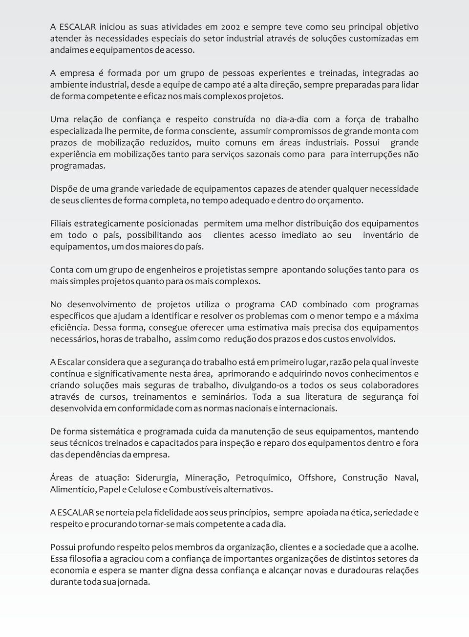 A empresa é formada por um grupo de pessoas experientes e treinadas, integradas ao ambiente industrial, desde a equipe de campo até a alta direção, sempre preparadas para lidar de forma competente e