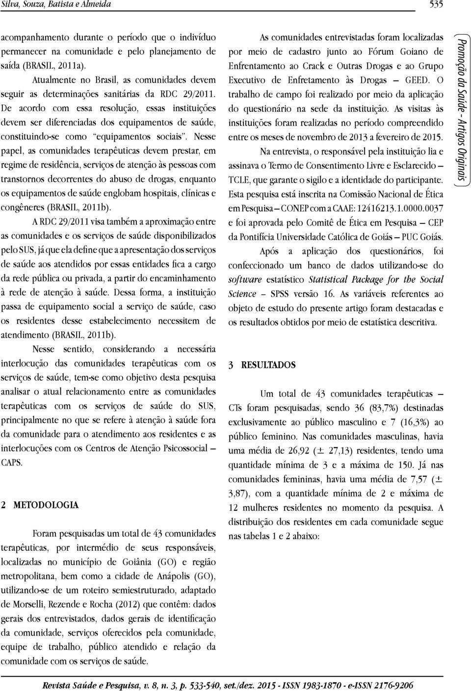 De acordo com essa resolução, essas instituições devem ser diferenciadas dos equipamentos de saúde, constituindo-se como equipamentos sociais.