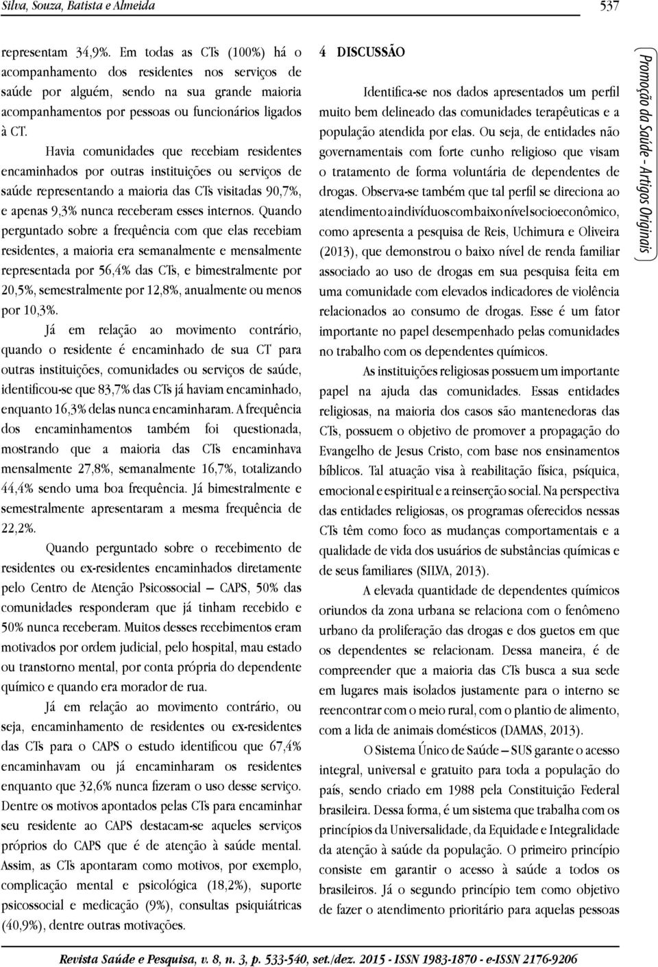 Havia comunidades que recebiam residentes encaminhados por outras instituições ou serviços de saúde representando a maioria das CTs visitadas 90,7%, e apenas 9,3% nunca receberam esses internos.