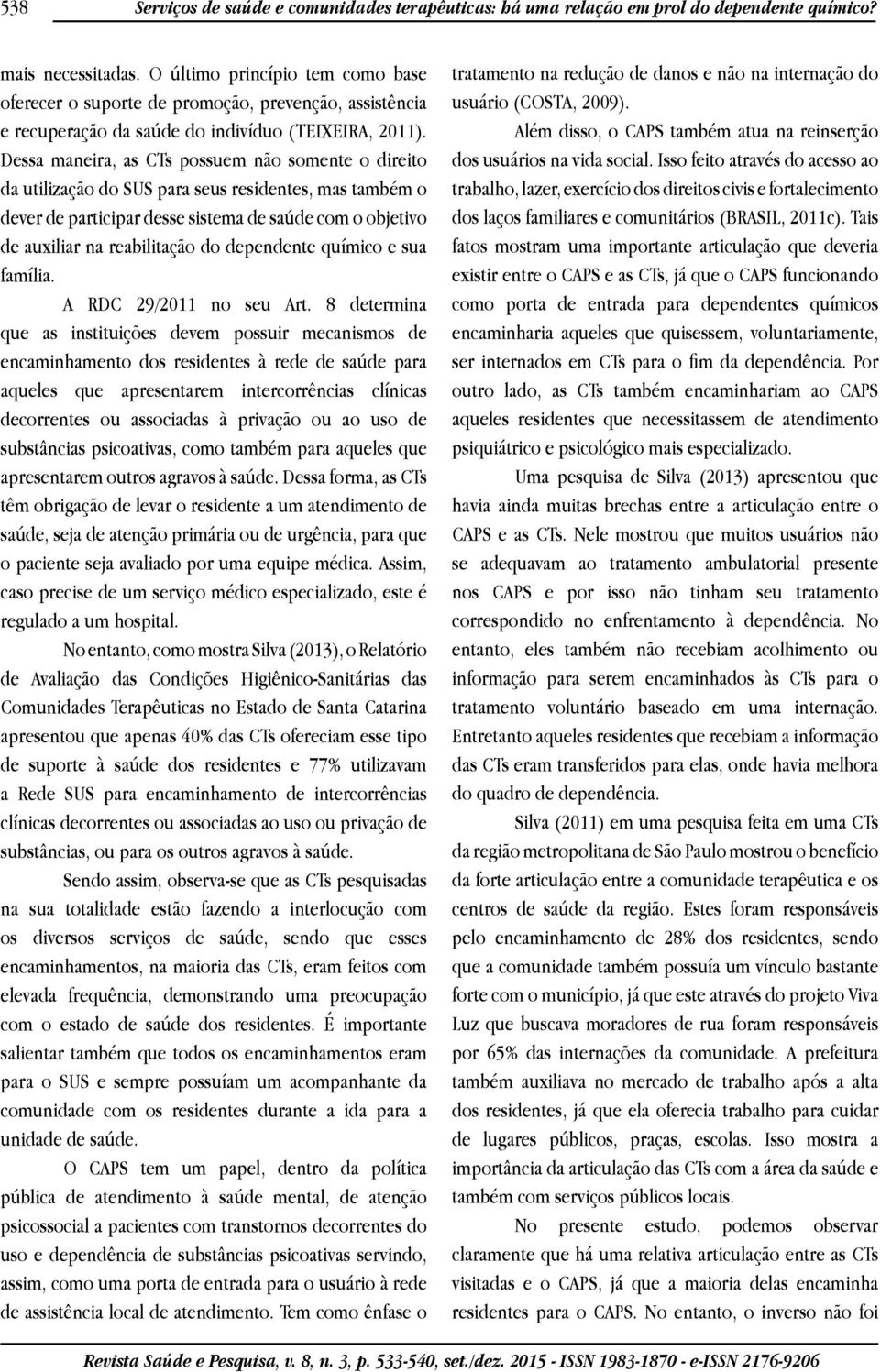 Dessa maneira, as CTs possuem não somente o direito da utilização do SUS para seus residentes, mas também o dever de participar desse sistema de saúde com o objetivo de auxiliar na reabilitação do