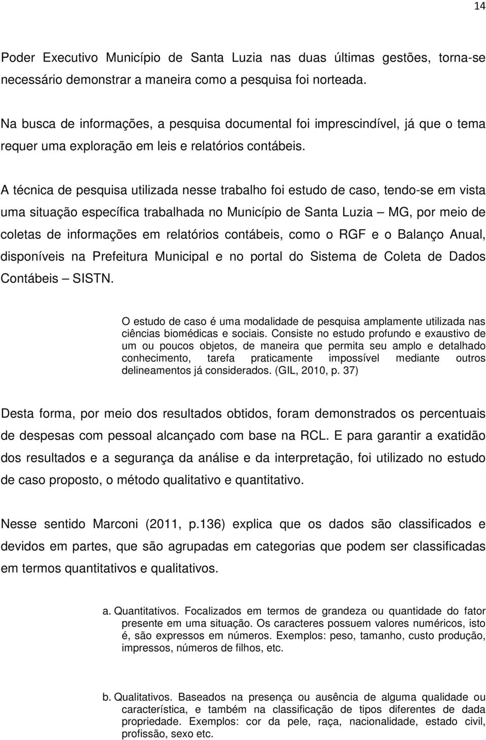 A técnica de pesquisa utilizada nesse trabalho foi estudo de caso, tendo-se em vista uma situação específica trabalhada no Município de Santa Luzia MG, por meio de coletas de informações em