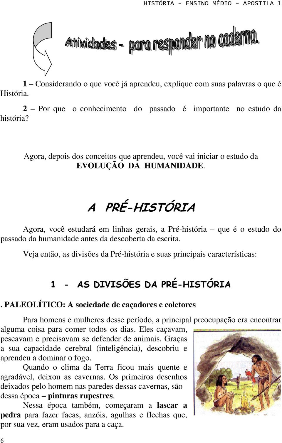 A PRÉ-HISTÓRIA Agora, você estudará em linhas gerais, a Pré-história que é o estudo do passado da humanidade antes da descoberta da escrita.