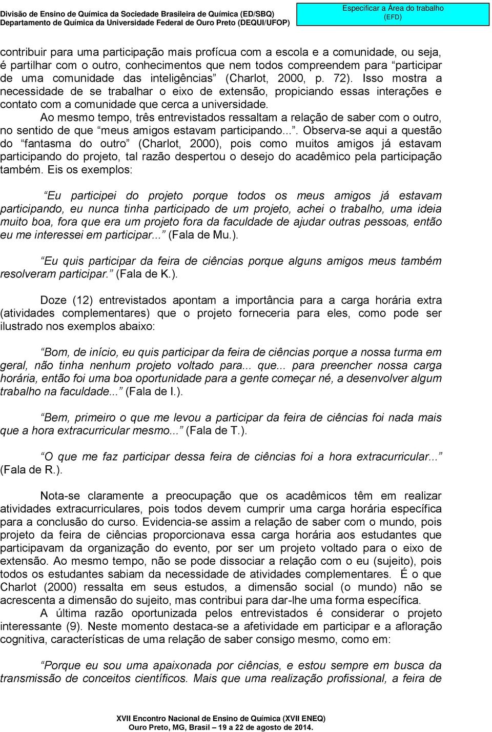 Ao mesmo tempo, três entrevistados ressaltam a relação de saber com o outro, no sentido de que meus amigos estavam participando.