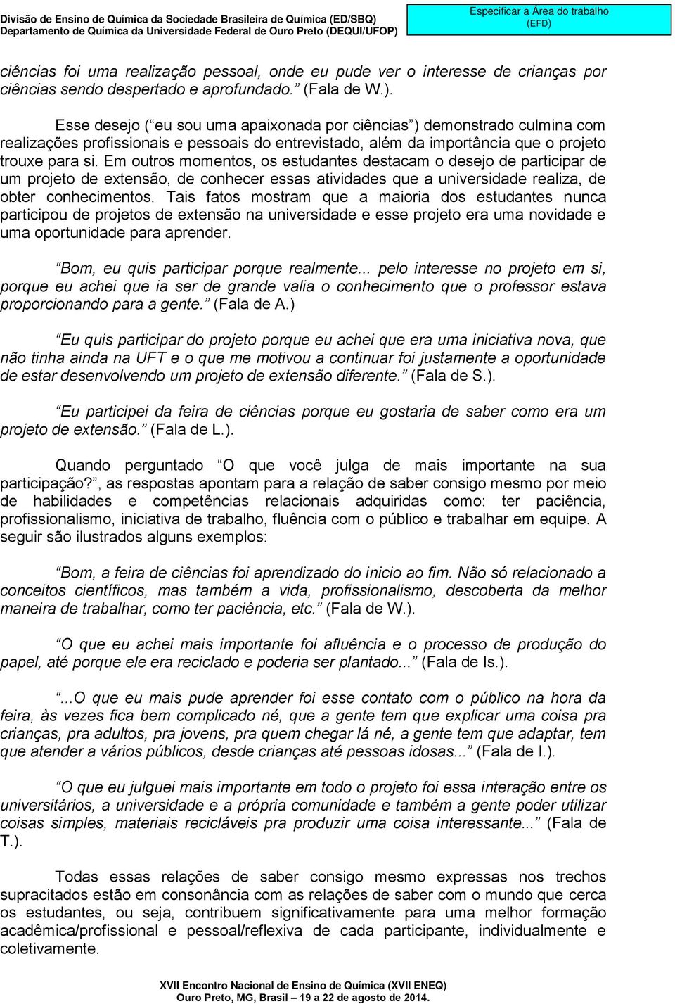 Em outros momentos, os estudantes destacam o desejo de participar de um projeto de extensão, de conhecer essas atividades que a universidade realiza, de obter conhecimentos.