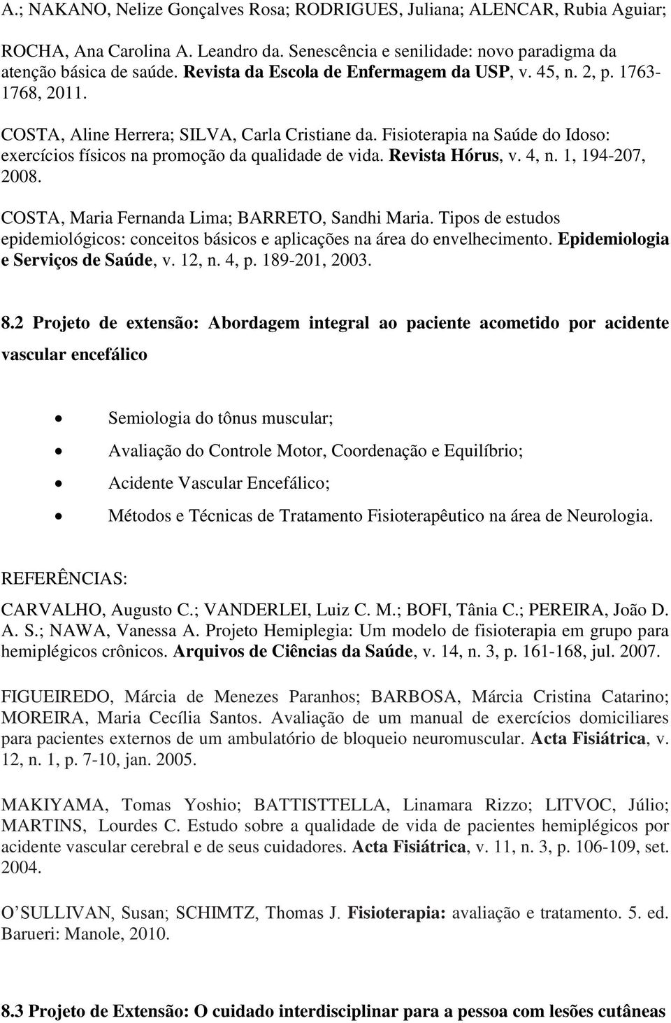 Revista Hórus, v. 4, n. 1, 194-207, 2008. COSTA, Maria Fernanda Lima; BARRETO, Sandhi Maria. Tipos de estudos epidemiológicos: conceitos básicos e aplicações na área do envelhecimento.