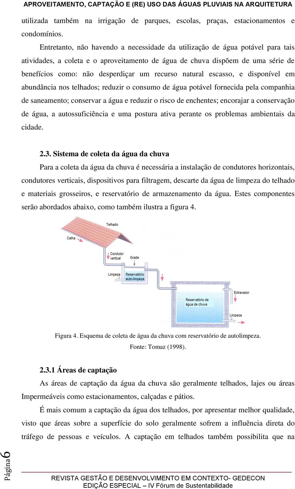 recurso natural escasso, e disponível em abundância nos telhados; reduzir o consumo de água potável fornecida pela companhia de saneamento; conservar a água e reduzir o risco de enchentes; encorajar