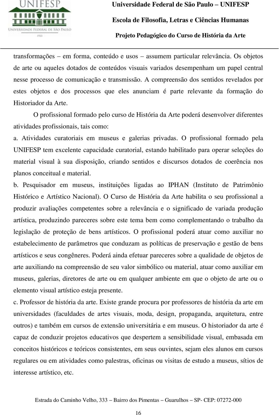 A compreensão dos sentidos revelados por estes objetos e dos processos que eles anunciam é parte relevante da formação do Historiador da Arte.