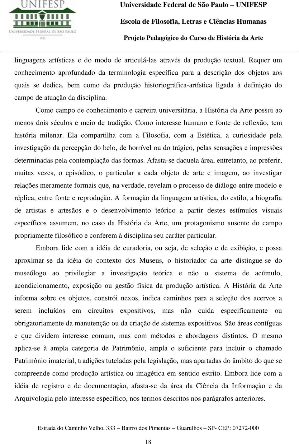 da disciplina. Como campo de conhecimento e carreira universitária, a História da Arte possui ao menos dois séculos e meio de tradição. Como interesse humano e fonte de reflexão, tem história milenar.