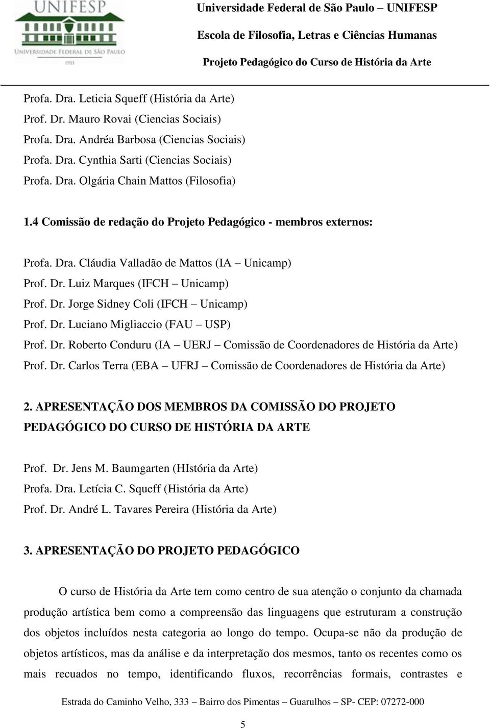 Dr. Luciano Migliaccio (FAU USP) Prof. Dr. Roberto Conduru (IA UERJ Comissão de Coordenadores de História da Arte) Prof. Dr. Carlos Terra (EBA UFRJ Comissão de Coordenadores de História da Arte) 2.