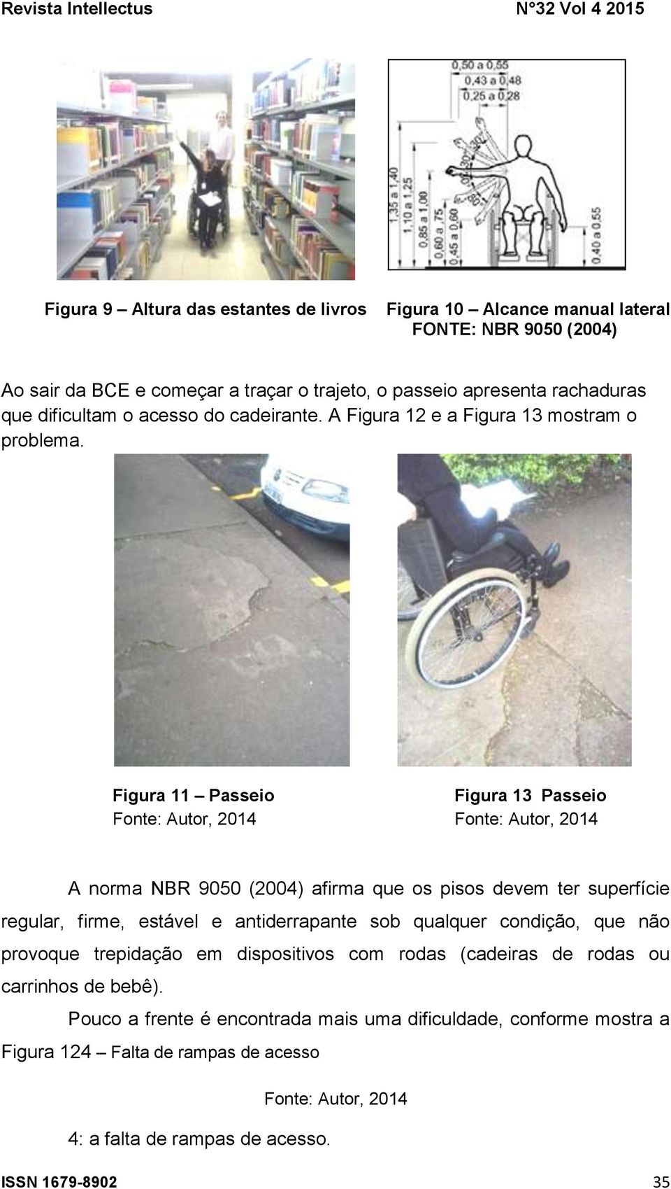 Figura 11 Passeio Figura 13 Passeio A norma NBR 9050 (2004) afirma que os pisos devem ter superfície regular, firme, estável e antiderrapante sob qualquer condição,