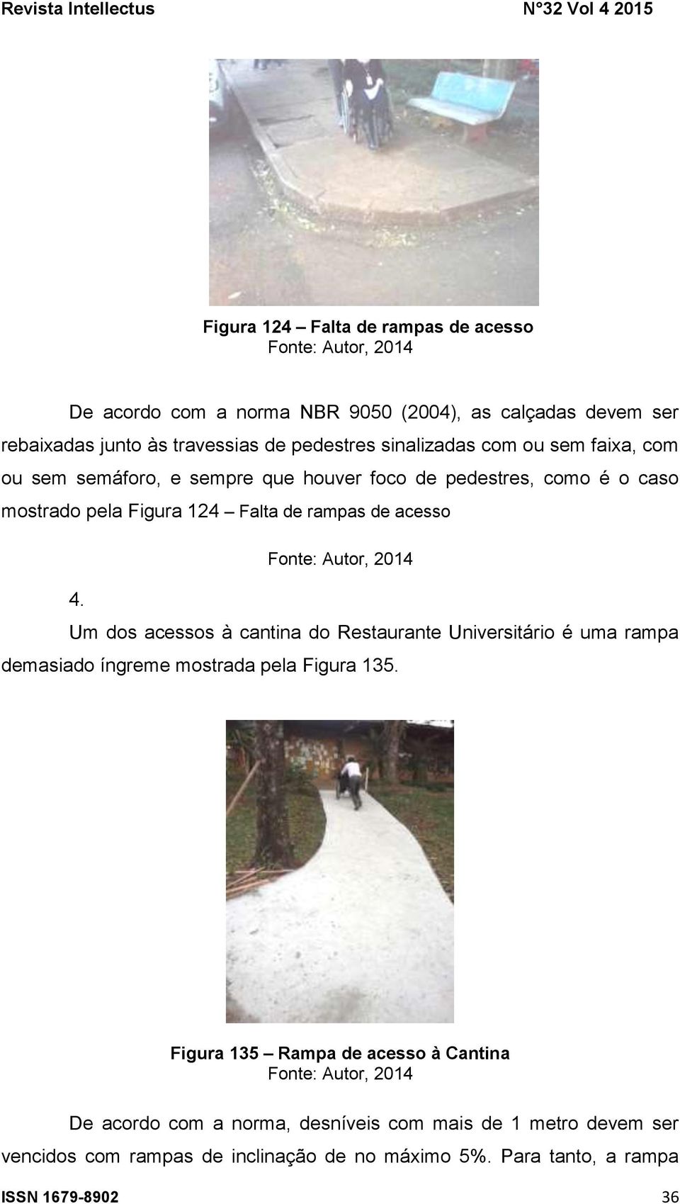 acesso 4. Um dos acessos à cantina do Restaurante Universitário é uma rampa demasiado íngreme mostrada pela Figura 135.