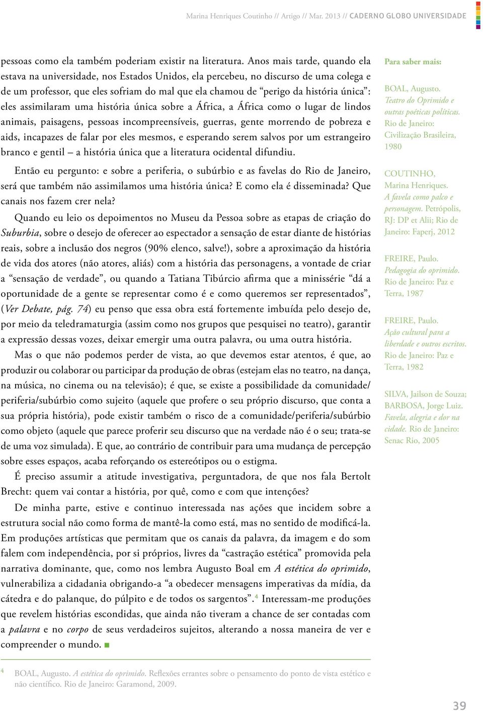 eles assimilaram uma história única sobre a África, a África como o lugar de lindos animais, paisagens, pessoas incompreensíveis, guerras, gente morrendo de pobreza e aids, incapazes de falar por