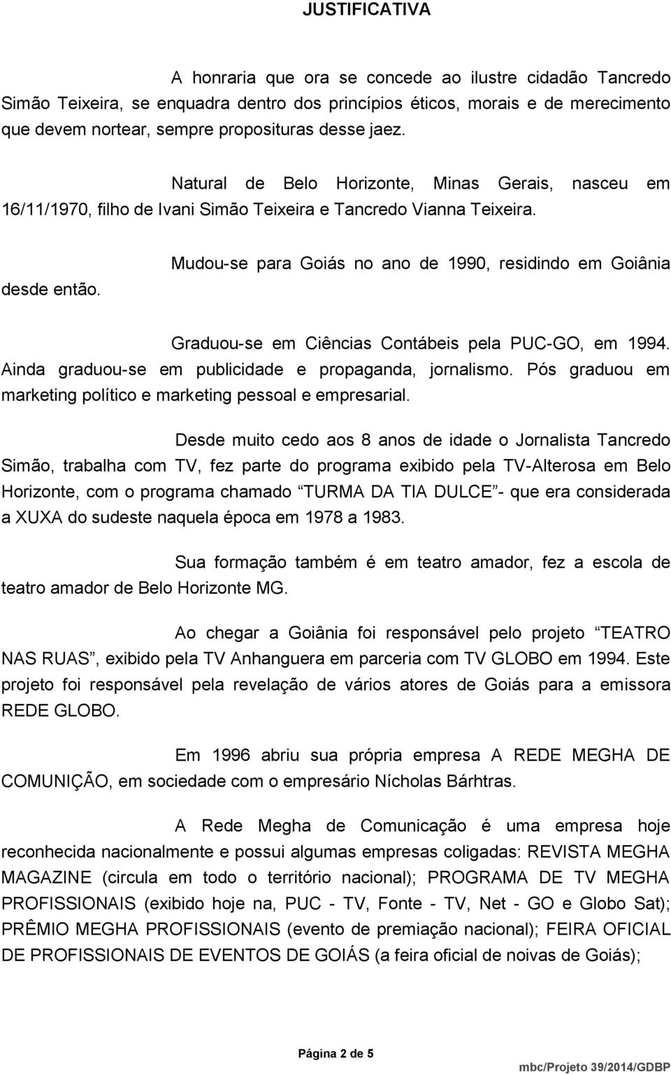 Mudou-se para Goiás no ano de 1990, residindo em Goiânia Graduou-se em Ciências Contábeis pela PUC-GO, em 1994. Ainda graduou-se em publicidade e propaganda, jornalismo.