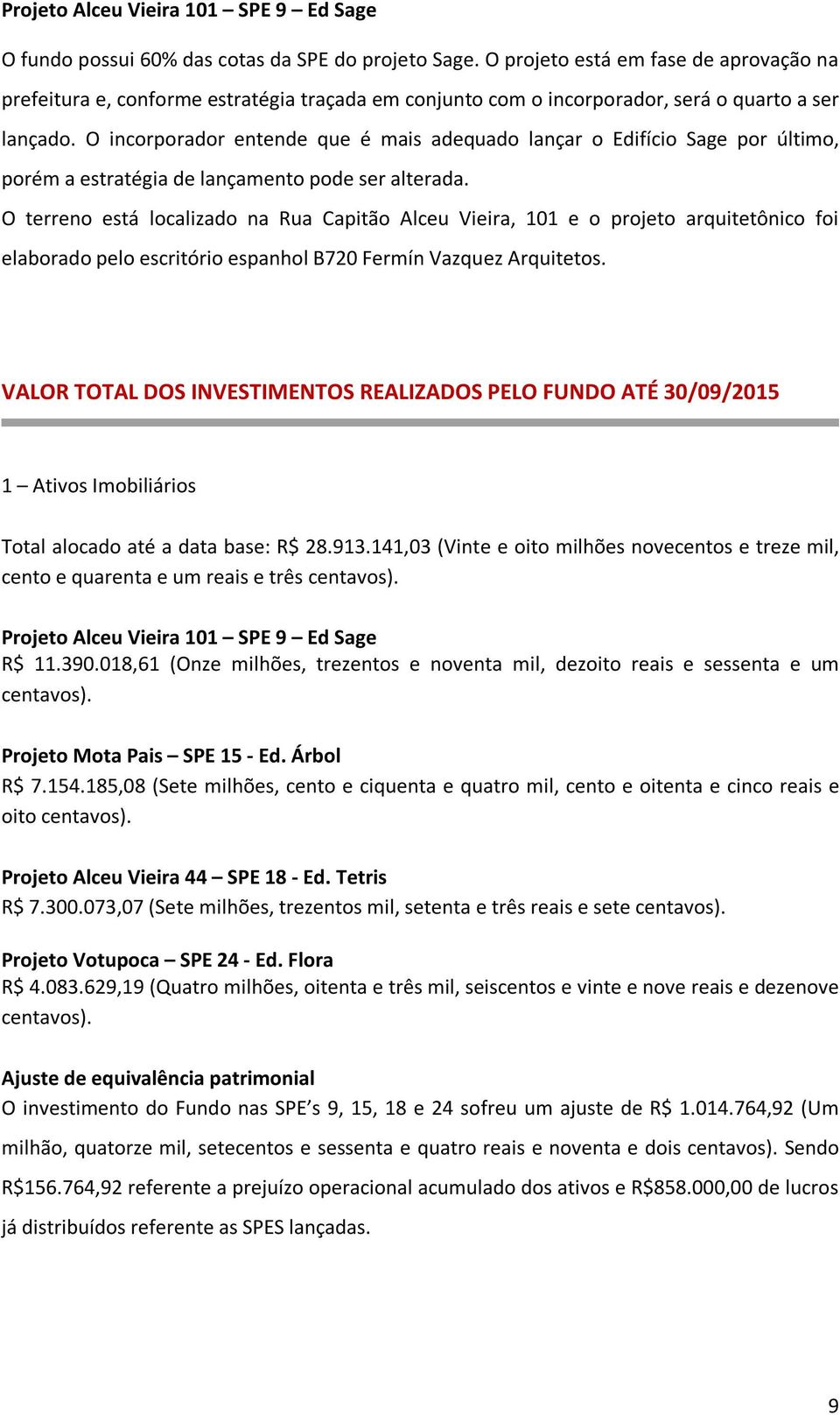 O incorporador entende que é mais adequado lançar o Edifício Sage por último, porém a estratégia de lançamento pode ser alterada.