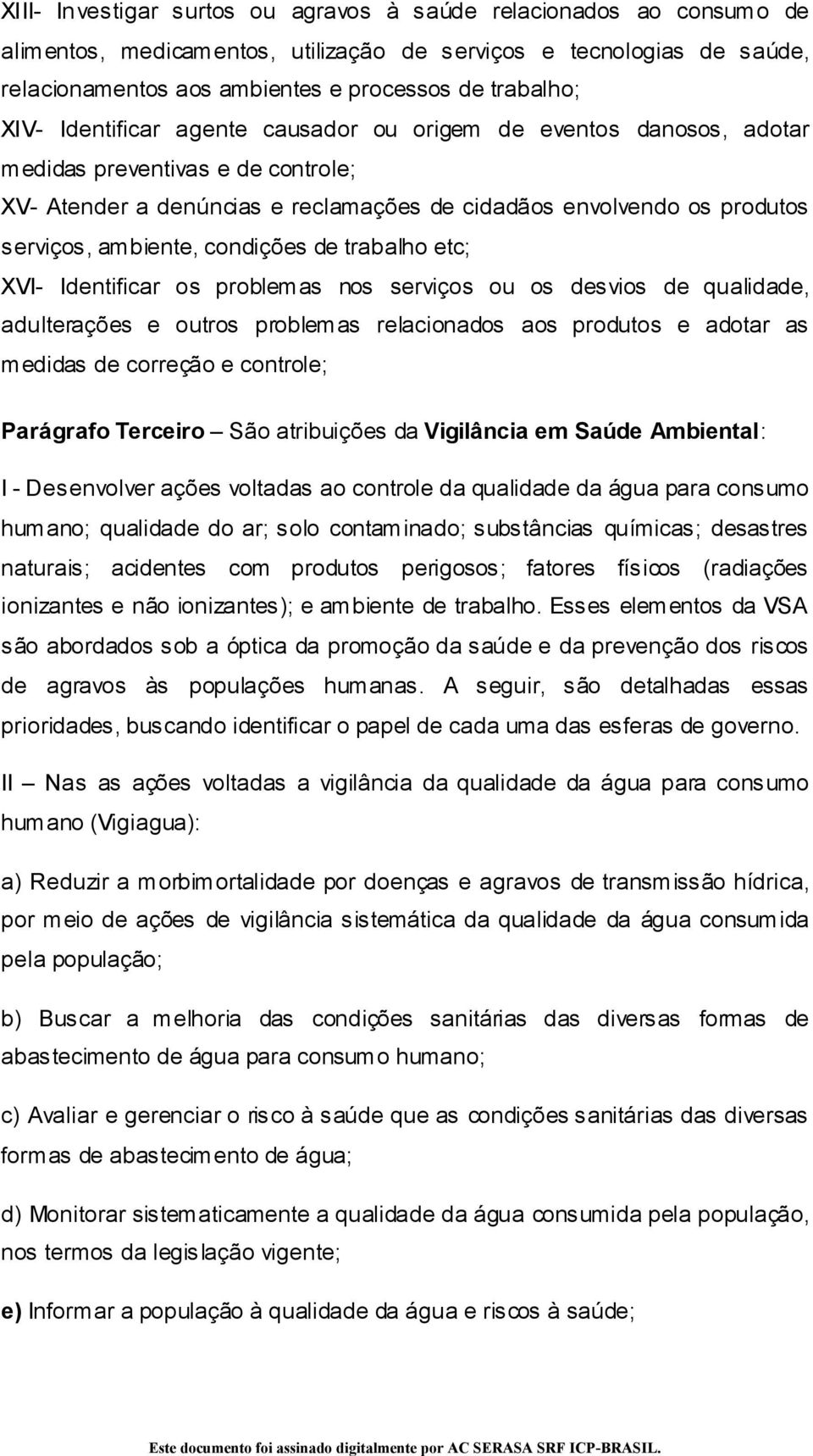 condições de trabalho etc; XVI- Identificar os problemas nos serviços ou os desvios de qualidade, adulterações e outros problemas relacionados aos produtos e adotar as medidas de correção e controle;