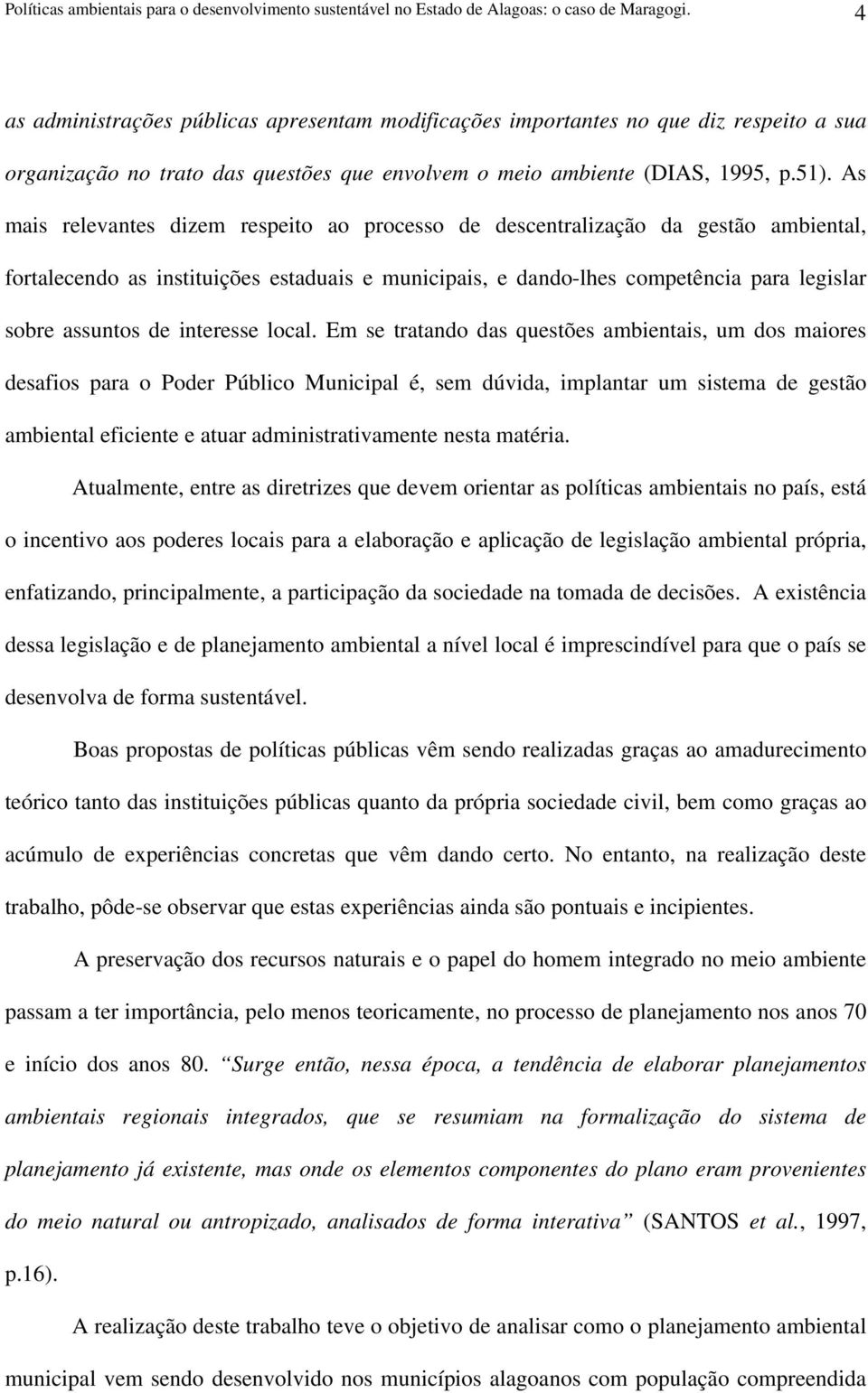 As mais relevantes dizem respeito ao processo de descentralização da gestão ambiental, fortalecendo as instituições estaduais e municipais, e dando-lhes competência para legislar sobre assuntos de