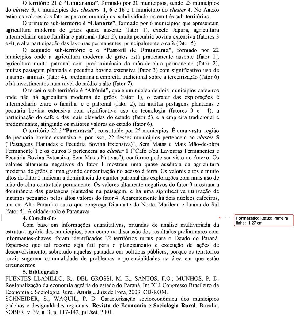 O primeiro sub-território é Cianorte, formado por 6 municípios que apresentam agricultura moderna de grãos quase ausente (fator 1), exceto Japurá, agricultura intermediária entre familiar e patronal