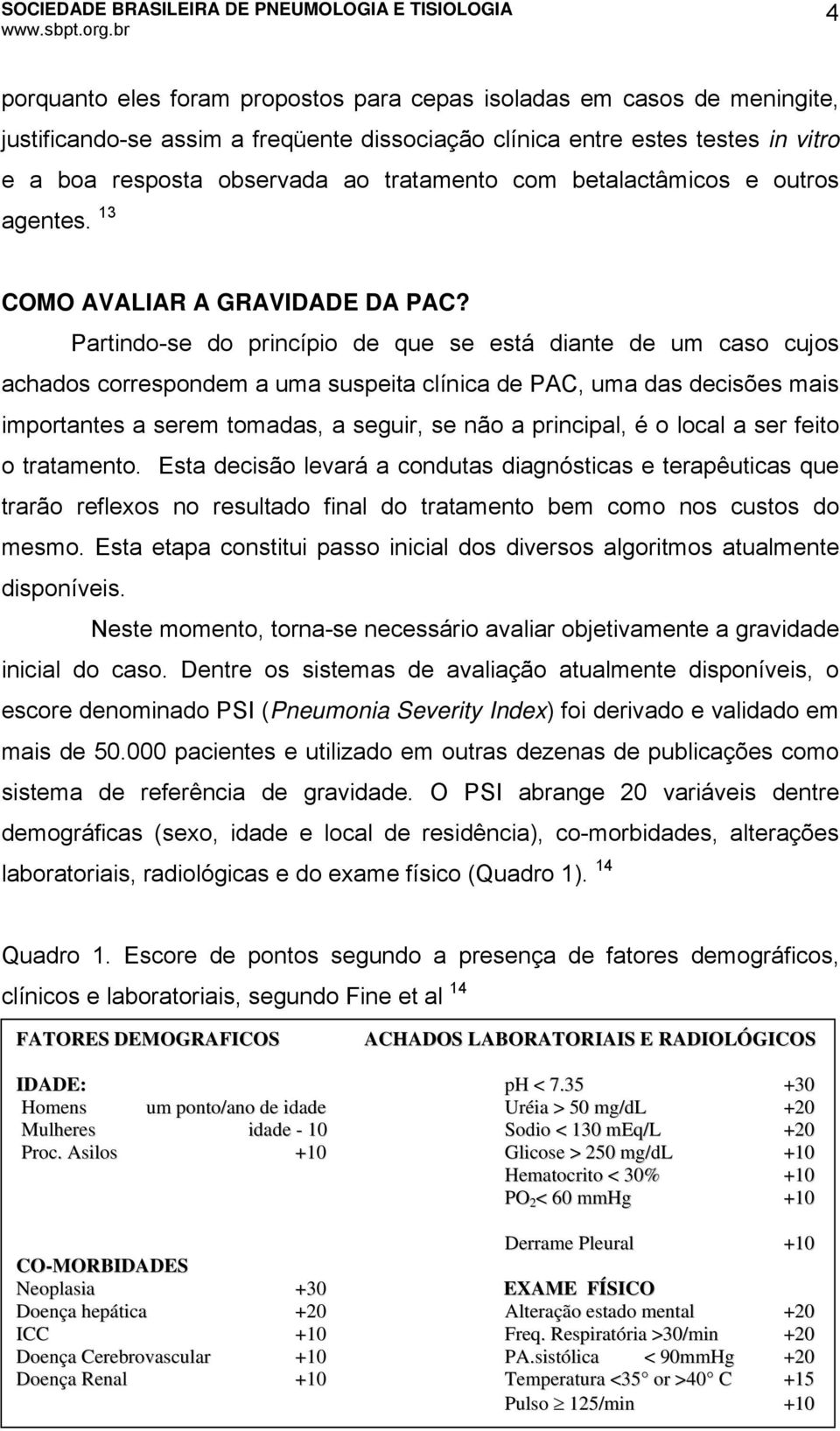 Partindo-se do princípio de que se está diante de um caso cujos achados correspondem a uma suspeita clínica de PAC, uma das decisões mais importantes a serem tomadas, a seguir, se não a principal, é