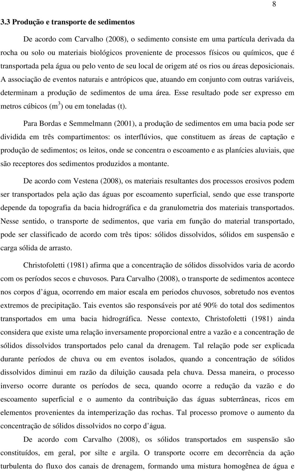 A associação de eventos naturais e antrópicos que, atuando em conjunto com outras variáveis, determinam a produção de sedimentos de uma área.