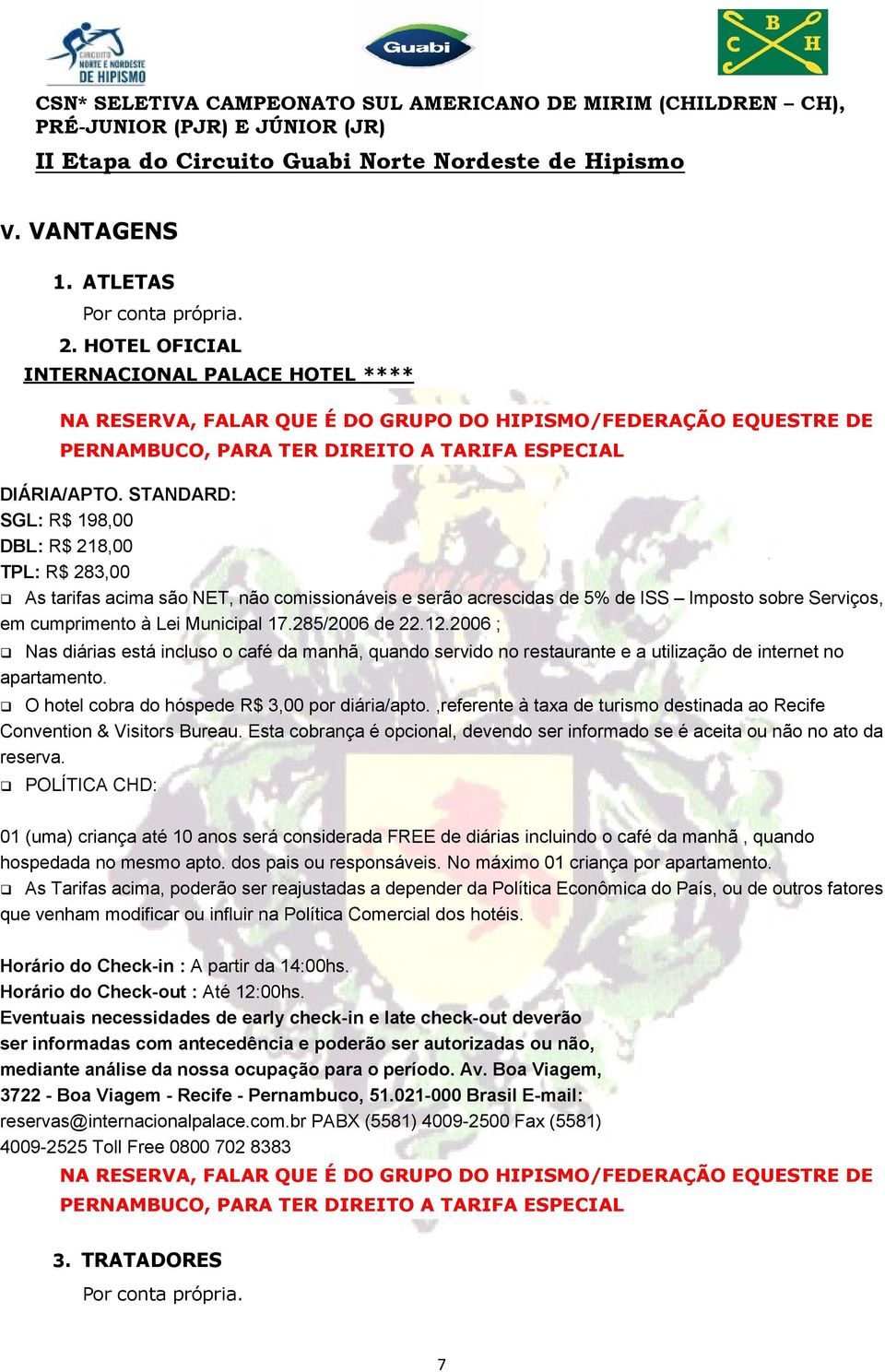 STANDARD: SGL: R$ 198,00 DBL: R$ 218,00 TPL: R$ 283,00 As tarifas acima são NET, não comissionáveis e serão acrescidas de 5% de ISS Imposto sobre Serviços, em cumprimento à Lei Municipal 17.