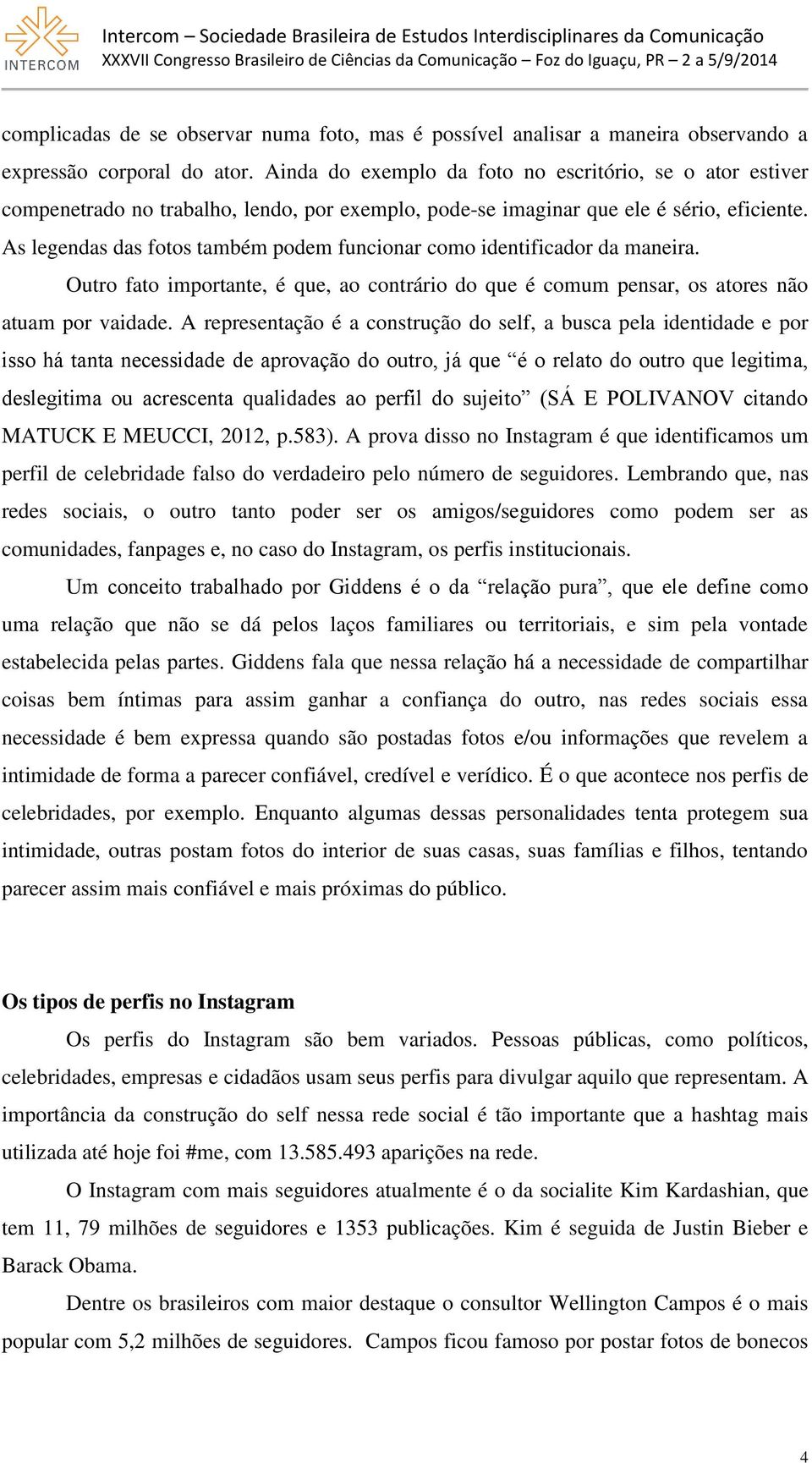 As legendas das fotos também podem funcionar como identificador da maneira. Outro fato importante, é que, ao contrário do que é comum pensar, os atores não atuam por vaidade.