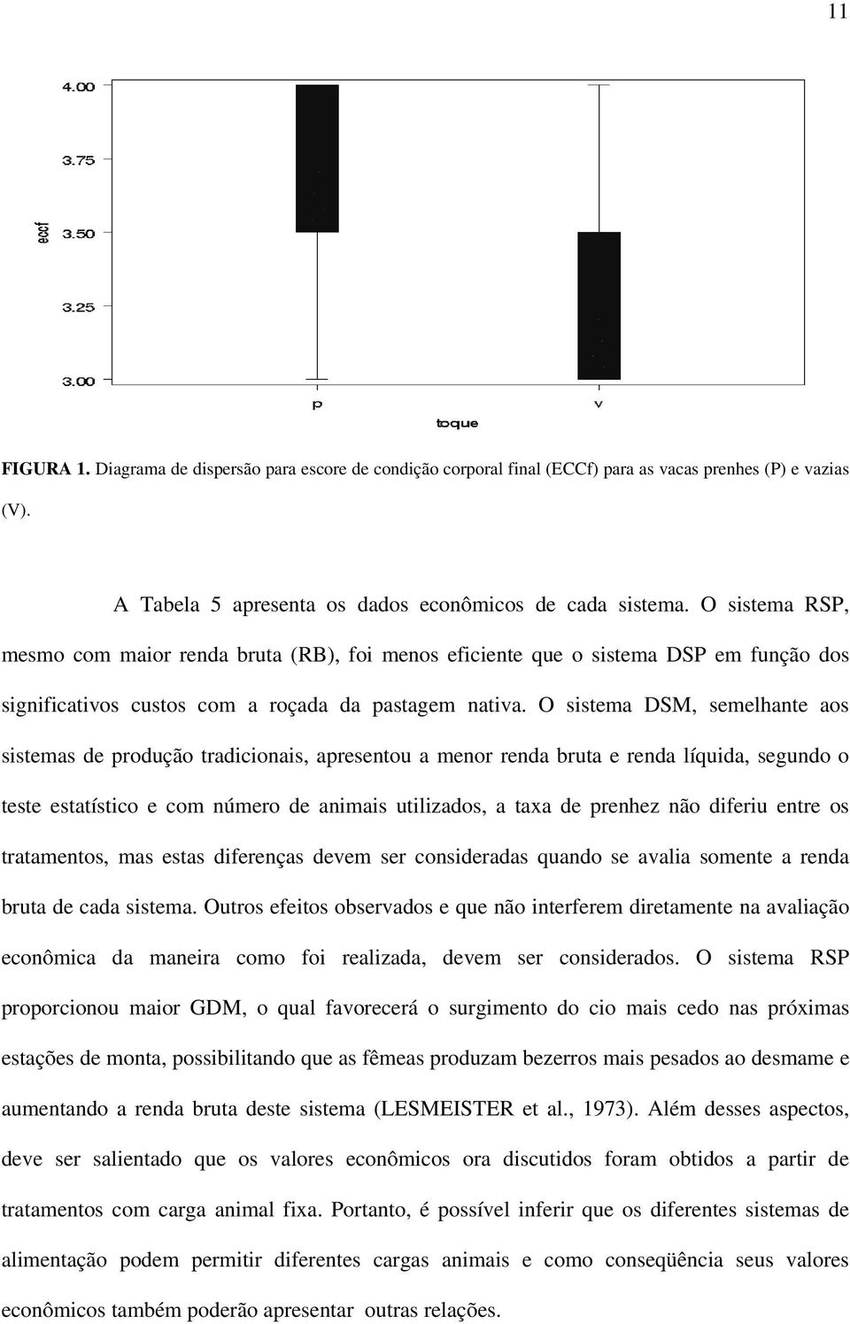 O sistema DSM, semelhante aos sistemas de produção tradicionais, apresentou a menor renda bruta e renda líquida, segundo o teste estatístico e com número de animais utilizados, a taxa de prenhez não