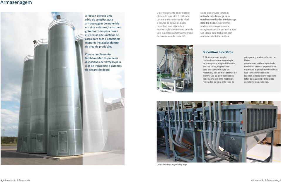 O gerenciamento controlado e otimizado dos silos é realizado por meio de sensores de nível e células de carga, os quais permitem que seja feita a monitoração do consumo de cada lote e o gerenciamento